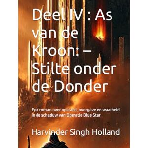 Singh Holland, Mr. Harvinder Deel IV : As van de Kroon: – Stilte onder de Donder: Een roman over opstand, overgave en waarheid in de schaduw van Operatie Blue Star Singh Holland, Mr. Harvinder Deel IV : As van de Kroon: – Stilte onder de Donder: Een roman over opstand, overgave en waarheid in de schaduw van Operatie Blue Star