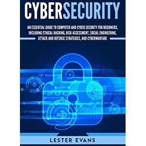 Evans, Lester Cybersecurity: An Essential Guide to Computer and Cyber Security for Beginners, Including Ethical Hacking, Risk Assessment, Social Engineering, Attack and Defense Strategies, and Cyberwarfare Evans, Lester Cybersecurity: An Essential Guide to Computer and Cyber Security for Beginners, Including Ethical Hacking, Risk Assessment, Social Engineering, Attack and Defense Strategies, and Cyberwarfare