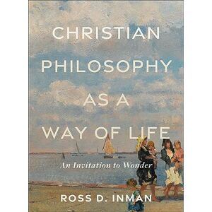 Inman, Ross D. Christian Philosophy as a Way of Life: An Invitation to Wonder Inman, Ross D. Christian Philosophy as a Way of Life: An Invitation to Wonder