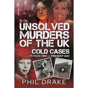 Phil Drake Unsolved Murders of the UK: Cold Cases from 1951 to Present Day Phil Drake Unsolved Murders of the UK: Cold Cases from 1951 to Present Day