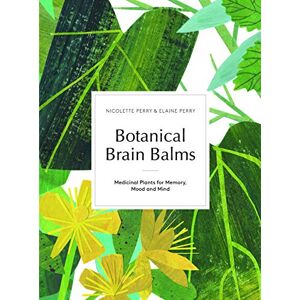 Nicolette Perry Botanical Brain Balms: Medicinal Plants for Memory, Mood and Mind: Essential Plants for Memory, Mood and Mind Nicolette Perry Botanical Brain Balms: Medicinal Plants for Memory, Mood and Mind: Essential Plants for Memory, Mood and Mind