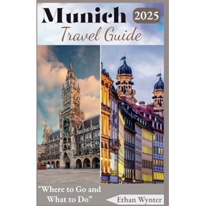 Wynter, Ethan Munich Travel Guide 2025: "Where to Go and What to Do” Wynter, Ethan Munich Travel Guide 2025: "Where to Go and What to Do”