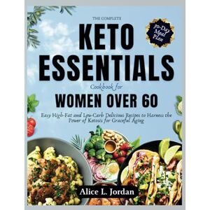 Jordan, Alice L. The Complete Keto Essentials Cookbook for Women Over 60: Easy High-Fat and low carbohydrates Delicious Recipes to Harness the Power of Ketosis for Graceful Aging Jordan, Alice L. The Complete Keto Essentials Cookbook for Women Over 60: Easy High-Fat and low carbohydrates Delicious Recipes to Harness the Power of Ketosis for Graceful Aging