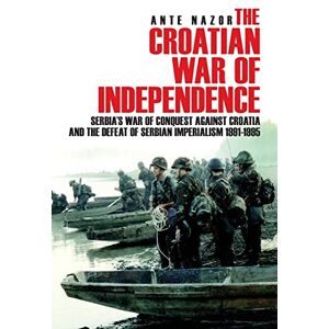 Nazor, Ante The Croatian War of Independence: Serbia's War of Conquest Against Croatia and the Defeat of Serbian Imperialism 1991-1995 Nazor, Ante The Croatian War of Independence: Serbia's War of Conquest Against Croatia and the Defeat of Serbian Imperialism 1991-1995
