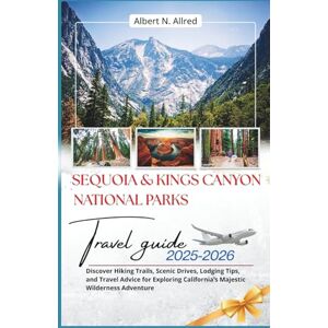 Albert N. Allred Sequoia & Kings Canyon National Parks Travel Guide 2025–2026: Discover Hiking Trails, Scenic Drives, Lodging Tips, and Travel Advice for Exploring California’s Majestic Wilderness Adventure Albert N. Allred Sequoia & Kings Canyon National Parks Travel Guide 2025–2026: Discover Hiking Trails, Scenic Drives, Lodging Tips, and Travel Advice for Exploring California’s Majestic Wilderness Adventure