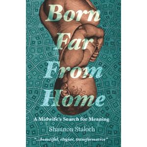 Staloch, Shannon Born Far From Home: A Midwife's Search for Meaning Staloch, Shannon Born Far From Home: A Midwife's Search for Meaning