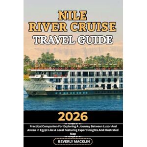 Macklin, Beverly Nile River Cruise Travel Guide: 2026 Practical Companion For Exploring A Journey Between Luxor And Aswan In Egypt Like A Local Featuring Expert ... (Travel Like a Local With Maps Compilation) Macklin, Beverly Nile River Cruise Travel Guide: 2026 Practical Companion For Exploring A Journey Between Luxor And Aswan In Egypt Like A Local Featuring Expert ... (Travel Like a Local With Maps Compilation)