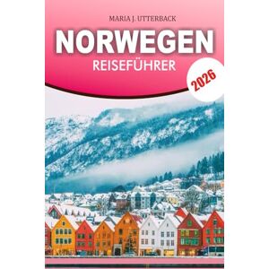 UTTERBACK, MARIA J. NORWEGEN Reiseführer 2026: Insider-Tipps: Fjorde, Natur, versteckte Schätze, Essen und Transport. UTTERBACK, MARIA J. NORWEGEN Reiseführer 2026: Insider-Tipps: Fjorde, Natur, versteckte Schätze, Essen und Transport.
