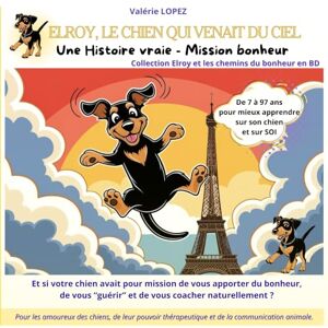 LOPEZ, Valérie Elroy, Le chien qui venait du Ciel : Une Histoire vraie – Mission Bonheur (BD couleur 50 pages): Et si votre chien avait pour mission de vous apporter ... ? ("Elroy et les chemins du bonheur") LOPEZ, Valérie Elroy, Le chien qui venait du Ciel : Une Histoire vraie – Mission Bonheur (BD couleur 50 pages): Et si votre chien avait pour mission de vous apporter ... ? ("Elroy et les chemins du bonheur")