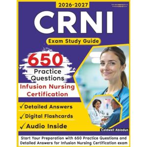 Abiodun, Caldwell CRNI Exam Study Guide: Start Your Preparation with 650 Practice Questions and Detailed Answers for Infusion Nursing Certification exam Abiodun, Caldwell CRNI Exam Study Guide: Start Your Preparation with 650 Practice Questions and Detailed Answers for Infusion Nursing Certification exam