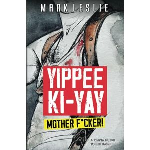 Leslie, Mark Yippee Ki-Yay, Motherf*cker!: A Trivia Guide to Die Hard Leslie, Mark Yippee Ki-Yay, Motherf*cker!: A Trivia Guide to Die Hard