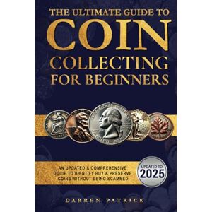 PATRICK, DARREN The Ultimate Guide to Coin Collecting for Beginners: An Updated & Comprehensive Guide to Identify, Buy & Preserve Coins PATRICK, DARREN The Ultimate Guide to Coin Collecting for Beginners: An Updated & Comprehensive Guide to Identify, Buy & Preserve Coins