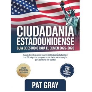 Gray, Pat ciudadanía estadounidense Guía De Estudio Para El Examen 2025-2026: Tu Guía Definitiva Para El Examen De Ciudadanía Estadounidense Las 128 Preguntas ... Con Estrategias Para Aprobarlo Con Facilidad Gray, Pat ciudadanía estadounidense Guía De Estudio Para El Examen 2025-2026: Tu Guía Definitiva Para El Examen De Ciudadanía Estadounidense Las 128 Preguntas ... Con Estrategias Para Aprobarlo Con Facilidad