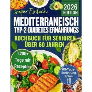 Greenwell, Samantha Super Einfach mediterraneisch Typ-2-Diabetes Ernährungs Kochbuch für Senioren über 60 Jahren: 1.200+ Tage schneller, leckerer und kohlenhydratarmer Rezepte für stabile Blutzuckerwerte Greenwell, Samantha Super Einfach mediterraneisch Typ-2-Diabetes Ernährungs Kochbuch für Senioren über 60 Jahren: 1.200+ Tage schneller, leckerer und kohlenhydratarmer Rezepte für stabile Blutzuckerwerte