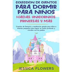 Flowers, Jessica Colección de cuentos para dormir para niños: hadas, unicornios, princesas y más: Cuentos de fantasía y meditación guiada para niños e infantes ... un sueño profundo y vínculos con los padres Flowers, Jessica Colección de cuentos para dormir para niños: hadas, unicornios, princesas y más: Cuentos de fantasía y meditación guiada para niños e infantes ... un sueño profundo y vínculos con los padres