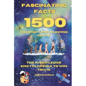 Dirac, Brian Fascinating Facts For Curious Minds: 1500 Random Mind-Blowing Facts, Interesting & Fun Facts You Need To Know, The Knowledge Encyclopedia To Win Trivia (Books by Brian Dirac) Dirac, Brian Fascinating Facts For Curious Minds: 1500 Random Mind-Blowing Facts, Interesting & Fun Facts You Need To Know, The Knowledge Encyclopedia To Win Trivia (Books by Brian Dirac)