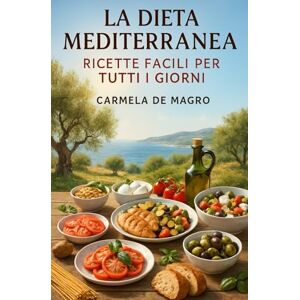 De Magro, Carmela La Dieta Mediterranea: Ricette Facili per Tutti i Giorni De Magro, Carmela La Dieta Mediterranea: Ricette Facili per Tutti i Giorni