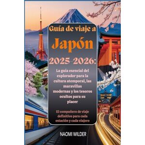 Wilder, Naomi Guía de viaje a Japón 2025-2026: La guía esencial del explorador para la cultura atemporal, las maravillas modernas y los tesoros ocultos para su placer Wilder, Naomi Guía de viaje a Japón 2025-2026: La guía esencial del explorador para la cultura atemporal, las maravillas modernas y los tesoros ocultos para su placer
