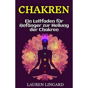 Lingard, Lauren Chakren: Ein Leitfaden für Anfänger zur Heilung der Chakren Lingard, Lauren Chakren: Ein Leitfaden für Anfänger zur Heilung der Chakren