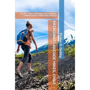 Debby, Praise D. PATAGONIA LAKESIDE HIKES, CHILE: SECRET TRAILS AROUND LAGO GENERAL CARRERA WITH CANOE-HIKE ROUTES Debby, Praise D. PATAGONIA LAKESIDE HIKES, CHILE: SECRET TRAILS AROUND LAGO GENERAL CARRERA WITH CANOE-HIKE ROUTES