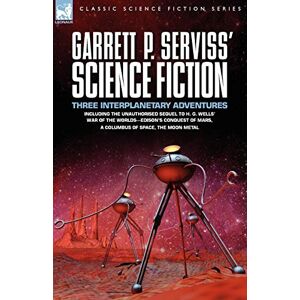 Serviss, Garrett Putman Garrett P. Serviss' Science Fiction: Three Interplanetary Adventures Including the Unnauthorised Sequel to H. G. Wells' War of the Worlds-Edison's Con Serviss, Garrett Putman Garrett P. Serviss' Science Fiction: Three Interplanetary Adventures Including the Unnauthorised Sequel to H. G. Wells' War of the Worlds-Edison's Con