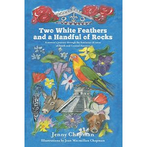 Chapman, Jenny Two White Feathers and a Handful of Rocks: A woman's journey through the feminine ch'amas of South and Central America Chapman, Jenny Two White Feathers and a Handful of Rocks: A woman's journey through the feminine ch'amas of South and Central America