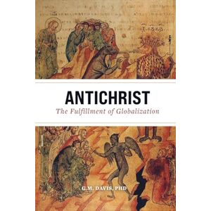 Davis PhD, G. M. Antichrist: The Fulfillment of Globalization: The Ancient Church and the End of History Davis PhD, G. M. Antichrist: The Fulfillment of Globalization: The Ancient Church and the End of History