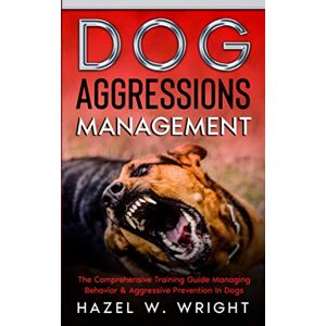 Wright, Hazel W. Dog Aggression Management: The Comprehensive Training Guide Managing Behavior & Aggressive Prevention In Dogs Wright, Hazel W. Dog Aggression Management: The Comprehensive Training Guide Managing Behavior & Aggressive Prevention In Dogs