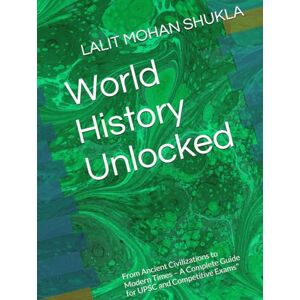 SHUKLA, LALIT MOHAN World History Unlocked: From Ancient Civilizations to Modern Times – A Complete Guide for UPSC and Competitive Exams SHUKLA, LALIT MOHAN World History Unlocked: From Ancient Civilizations to Modern Times – A Complete Guide for UPSC and Competitive Exams