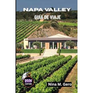 Gero, Nina M. NAPA VALLEY GUÍA DE VIAJE 2026: Una guía completa para momentos inolvidables Gero, Nina M. NAPA VALLEY GUÍA DE VIAJE 2026: Una guía completa para momentos inolvidables
