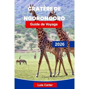 Carter, Luis cratère du Ngorongoro Guide de voyage 2026: Découvrez les merveilles naturelles de la Tanzanie avec des safaris, la faune, la culture masaï et des paysages pittoresques Carter, Luis cratère du Ngorongoro Guide de voyage 2026: Découvrez les merveilles naturelles de la Tanzanie avec des safaris, la faune, la culture masaï et des paysages pittoresques