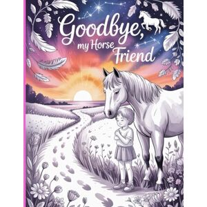Wily, J.R. Goodbye, My Horse Friend: A Grief & Memory Coloring Book for Horse Lovers Honor, Remember, and Heal Through Art and Reflection Wily, J.R. Goodbye, My Horse Friend: A Grief & Memory Coloring Book for Horse Lovers Honor, Remember, and Heal Through Art and Reflection