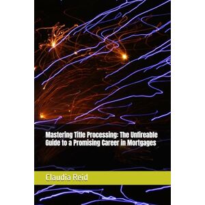 Reid, Claudia D Mastering Title Processing: The Unfireable Guide to a Promising Career in Mortgages Reid, Claudia D Mastering Title Processing: The Unfireable Guide to a Promising Career in Mortgages