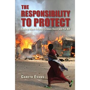 Evans, Gareth The Responsibility to Protect: Ending Mass Atrocity Crimes Once and For All Evans, Gareth The Responsibility to Protect: Ending Mass Atrocity Crimes Once and For All