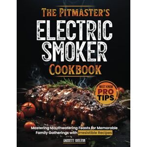 Shelton, Garrett The Pitmaster’s Electric Smoker Cookbook: Mastering Mouthwatering Feasts for Memorable Family Gatherings with Irresistible Recipes and Must Know Pro Tips Shelton, Garrett The Pitmaster’s Electric Smoker Cookbook: Mastering Mouthwatering Feasts for Memorable Family Gatherings with Irresistible Recipes and Must Know Pro Tips