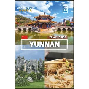 Harlow, Liam Yunnan Travel Guide 2026: A Complete Companion for Every Explorer with COLOR Photos, Insider Tips, and Ready-to-Use Itineraries for an Unforgettable Journey Harlow, Liam Yunnan Travel Guide 2026: A Complete Companion for Every Explorer with COLOR Photos, Insider Tips, and Ready-to-Use Itineraries for an Unforgettable Journey
