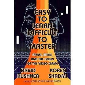 Kushner, David Easy to Learn, Difficult to Master: Pong, Atari, and the Dawn of the Video Game Kushner, David Easy to Learn, Difficult to Master: Pong, Atari, and the Dawn of the Video Game
