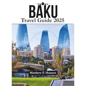 F. Hansen, Matthew Baku Travel Guide 2025: Insider Secrets for Unforgettable Adventures in Azerbaijan’s Vibrant Capital F. Hansen, Matthew Baku Travel Guide 2025: Insider Secrets for Unforgettable Adventures in Azerbaijan’s Vibrant Capital