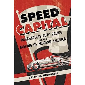 Ingrassia, Brian M. Speed Capital: Indianapolis Auto Racing and the Making of Modern America (Sport and Society) Ingrassia, Brian M. Speed Capital: Indianapolis Auto Racing and the Making of Modern America (Sport and Society)