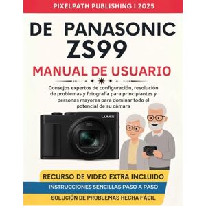 Publishing, PixelPath Manual De Usuario De Panasonic Zs99: Consejos expertos de configuración, resolución de problemas y fotografía para principiantes y personas mayores para dominar todo el potencial de su cámara Publishing, PixelPath Manual De Usuario De Panasonic Zs99: Consejos expertos de configuración, resolución de problemas y fotografía para principiantes y personas mayores para dominar todo el potencial de su cámara
