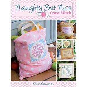 Crompton, Claire Naughty but Nice Cross Stitch: Over 50 Designs to Stitch it Like it is Crompton, Claire Naughty but Nice Cross Stitch: Over 50 Designs to Stitch it Like it is