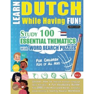 LINGUAS CLASSICS LEARN DUTCH WHILE HAVING FUN! FOR CHILDREN: KIDS OF ALL AGES STUDY 100 ESSENTIAL THEMATICS WITH WORD SEARCH PUZZLES VOL.1: Uncover How to ... Skills Actively! A Fun Vocabulary Builder. LINGUAS CLASSICS LEARN DUTCH WHILE HAVING FUN! FOR CHILDREN: KIDS OF ALL AGES STUDY 100 ESSENTIAL THEMATICS WITH WORD SEARCH PUZZLES VOL.1: Uncover How to ... Skills Actively! A Fun Vocabulary Builder.