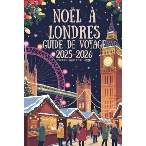 Winterthorne, Evelyn Guide de voyage de Noël à Londres 2025-2026: Marchés festifs, lumières magiques, événements saisonniers, attractions hivernales, conseils de voyage et expériences de vacances pour une escapade europée Winterthorne, Evelyn Guide de voyage de Noël à Londres 2025-2026: Marchés festifs, lumières magiques, événements saisonniers, attractions hivernales, conseils de voyage et expériences de vacances pour une escapade europée