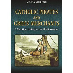 Catholic Pirates and Greek Merchants: A Maritime History of the Early Modern Mediterranean (Princeton Modern Greek Studies Book 24) Catholic Pirates and Greek Merchants: A Maritime History of the Early Modern Mediterranean (Princeton Modern Greek Studies Book 24)