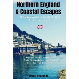 Penmoor, Arthur Northern England & Coastal Escapes: The 2025 Guide to Yorkshire, Lake District, and Beyond: Secret Villages, Tea Trails, Seaside Towns, and Scenic Drives Far From the Crowds Penmoor, Arthur Northern England & Coastal Escapes: The 2025 Guide to Yorkshire, Lake District, and Beyond: Secret Villages, Tea Trails, Seaside Towns, and Scenic Drives Far From the Crowds