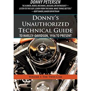 Petersen, Donny Donny's Unauthorized Technical Guide to Harley-Davidson, 1936 to Present: Volume I: The Twin CAM Petersen, Donny Donny's Unauthorized Technical Guide to Harley-Davidson, 1936 to Present: Volume I: The Twin CAM