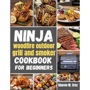 Cruz, Sharon M. Ninja woodfire outdoor grill and smoker cookbook for beginners: Over 70 recipes to master the art of outdoor cooking Cruz, Sharon M. Ninja woodfire outdoor grill and smoker cookbook for beginners: Over 70 recipes to master the art of outdoor cooking