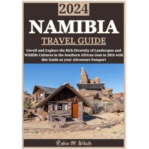 M. White, Robin NAMIBIA TRAVEL GUIDE 2024: Embark on a Journey Through Namibia: Exploring the Rich Diversity of Landscapes, Wildlife, and Cultures in this Southern ... White's Ultimate Travel and Tourist Guides) M. White, Robin NAMIBIA TRAVEL GUIDE 2024: Embark on a Journey Through Namibia: Exploring the Rich Diversity of Landscapes, Wildlife, and Cultures in this Southern ... White's Ultimate Travel and Tourist Guides)