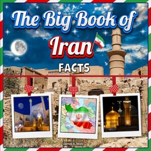 Mahi, James K. The Big Book of Iran Facts: An Educational Country Travel Picture Book for Kids about History, Destination Places, Animals, and Many More Mahi, James K. The Big Book of Iran Facts: An Educational Country Travel Picture Book for Kids about History, Destination Places, Animals, and Many More