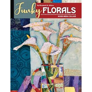 St Hilaire, Elizabeth J Funky Florals: Mixed Media Collage St Hilaire, Elizabeth J Funky Florals: Mixed Media Collage